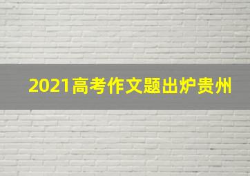 2021高考作文题出炉贵州