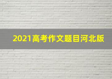 2021高考作文题目河北版