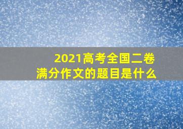 2021高考全国二卷满分作文的题目是什么