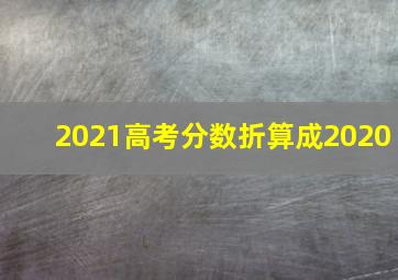 2021高考分数折算成2020