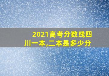 2021高考分数线四川一本,二本是多少分