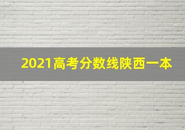 2021高考分数线陕西一本