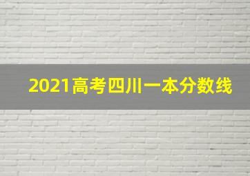 2021高考四川一本分数线