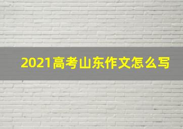 2021高考山东作文怎么写