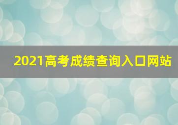 2021高考成绩查询入口网站