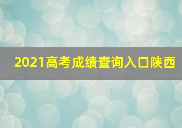 2021高考成绩查询入口陕西