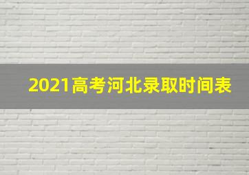 2021高考河北录取时间表