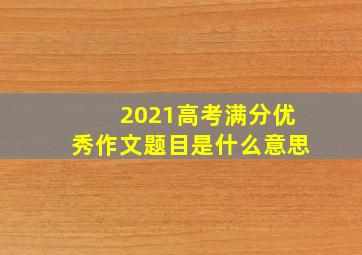 2021高考满分优秀作文题目是什么意思