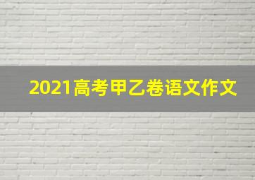 2021高考甲乙卷语文作文