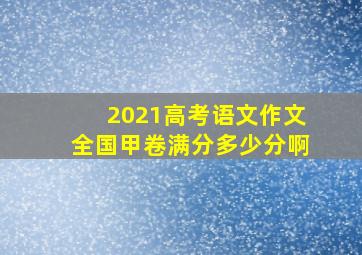 2021高考语文作文全国甲卷满分多少分啊