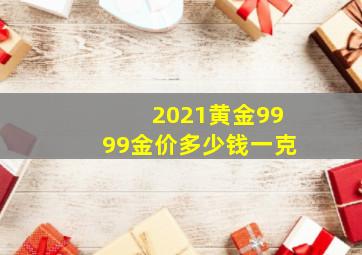 2021黄金9999金价多少钱一克