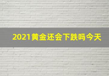 2021黄金还会下跌吗今天