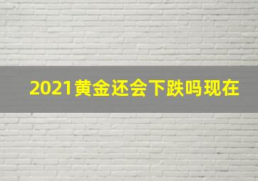 2021黄金还会下跌吗现在