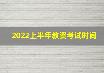 2022上半年教资考试时间