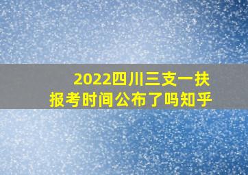 2022四川三支一扶报考时间公布了吗知乎