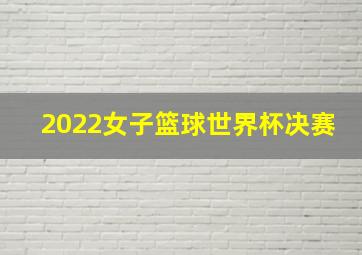 2022女子篮球世界杯决赛