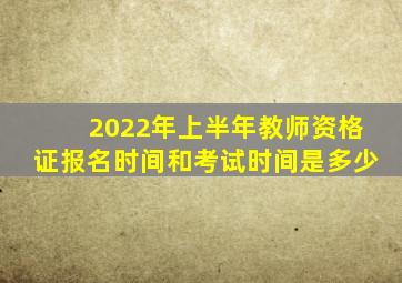 2022年上半年教师资格证报名时间和考试时间是多少