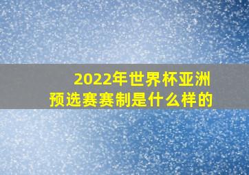 2022年世界杯亚洲预选赛赛制是什么样的