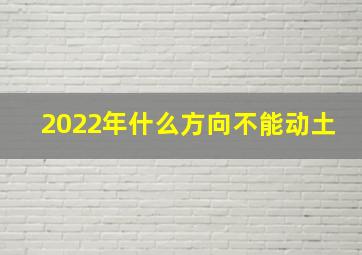 2022年什么方向不能动土