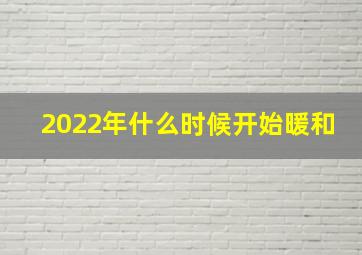 2022年什么时候开始暖和