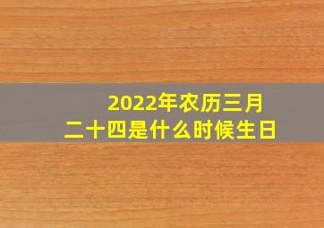 2022年农历三月二十四是什么时候生日