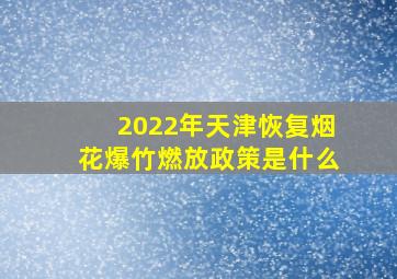 2022年天津恢复烟花爆竹燃放政策是什么