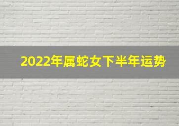 2022年属蛇女下半年运势