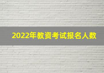 2022年教资考试报名人数