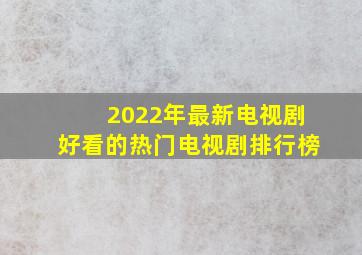 2022年最新电视剧好看的热门电视剧排行榜