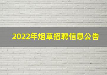 2022年烟草招聘信息公告