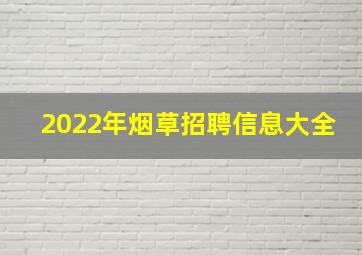 2022年烟草招聘信息大全