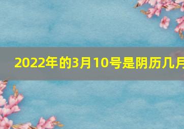 2022年的3月10号是阴历几月