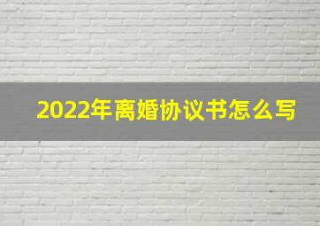 2022年离婚协议书怎么写