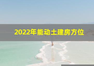 2022年能动土建房方位