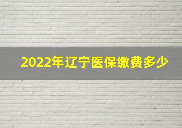 2022年辽宁医保缴费多少