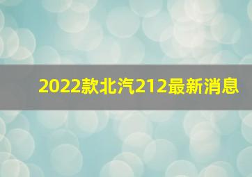 2022款北汽212最新消息