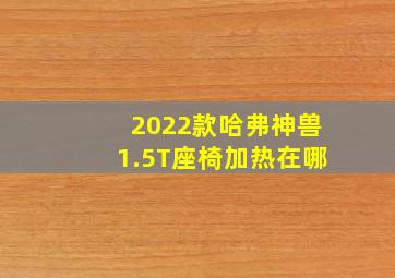 2022款哈弗神兽1.5T座椅加热在哪