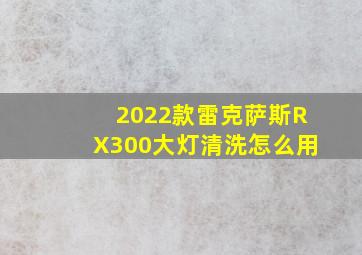 2022款雷克萨斯RX300大灯清洗怎么用