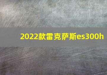 2022款雷克萨斯es300h