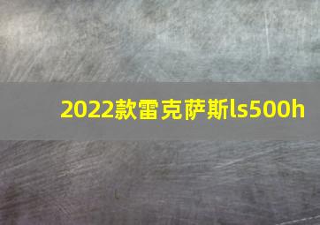 2022款雷克萨斯ls500h