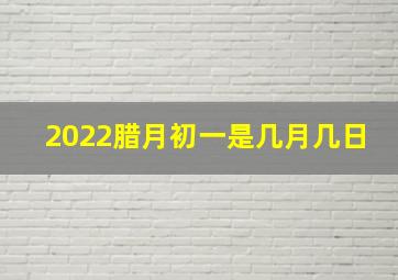 2022腊月初一是几月几日