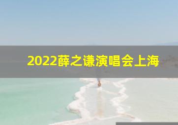 2022薛之谦演唱会上海