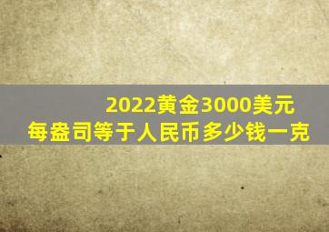 2022黄金3000美元每盎司等于人民币多少钱一克