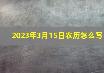 2023年3月15日农历怎么写