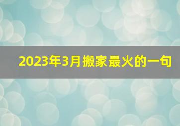 2023年3月搬家最火的一句