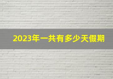 2023年一共有多少天假期