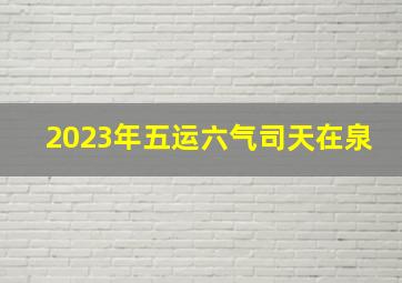 2023年五运六气司天在泉