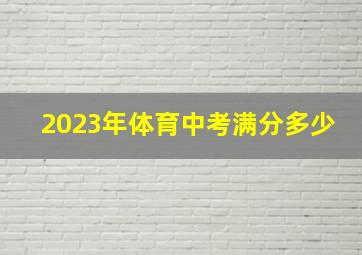 2023年体育中考满分多少