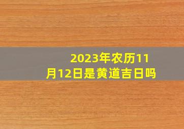 2023年农历11月12日是黄道吉日吗