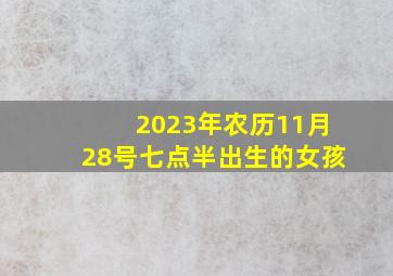 2023年农历11月28号七点半出生的女孩